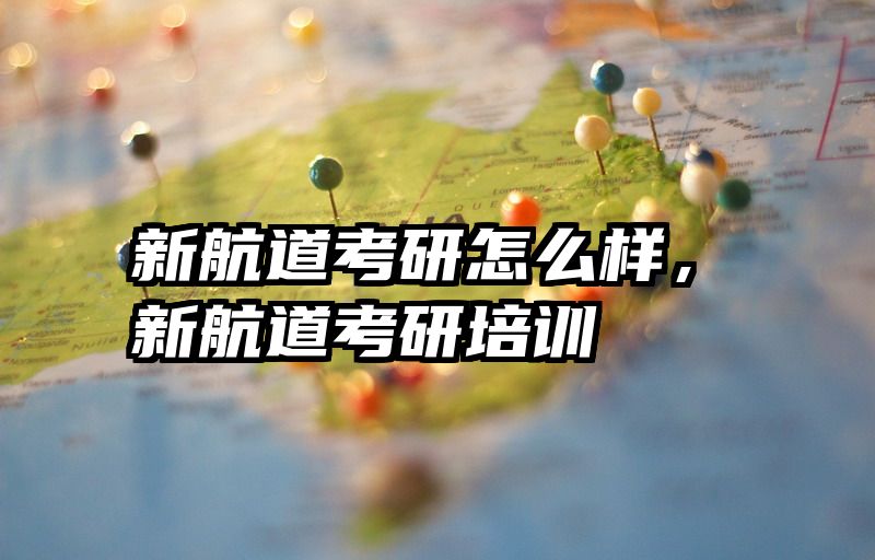 新航道考研怎么样，新航道考研培训
