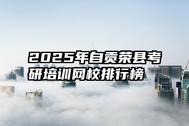 2025年自贡荣县考研培训网校排行榜