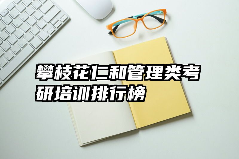 攀枝花仁和管理类考研培训排行榜