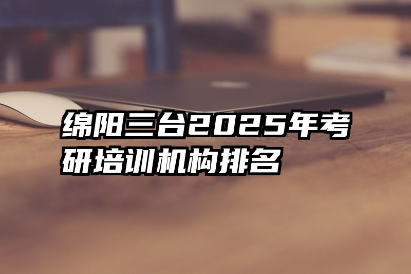 绵阳三台2025年考研培训机构排名