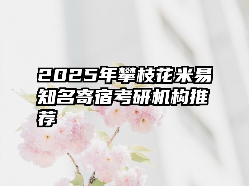 2025年攀枝花米易知名寄宿考研机构推荐