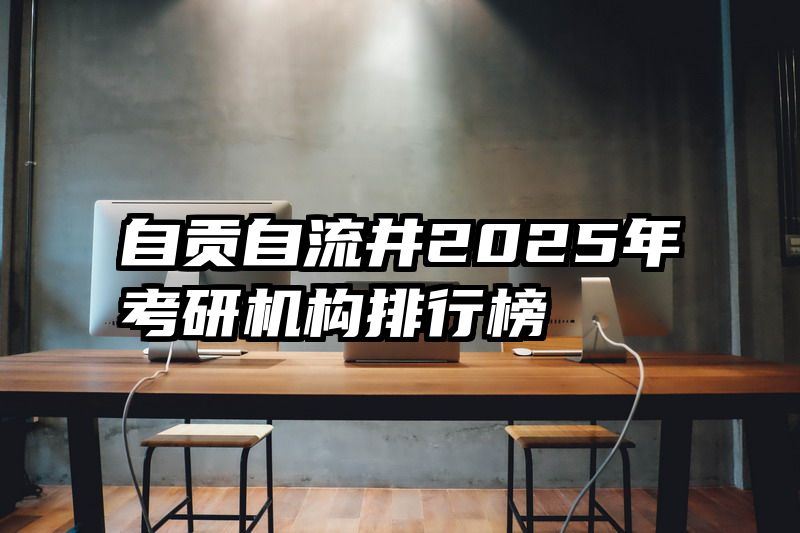 自贡自流井2025年考研机构排行榜
