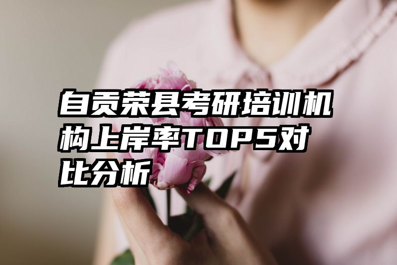 自贡荣县考研培训机构上岸率TOP5对比分析