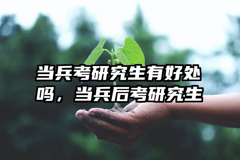 当兵考研究生有好处吗，当兵后考研究生