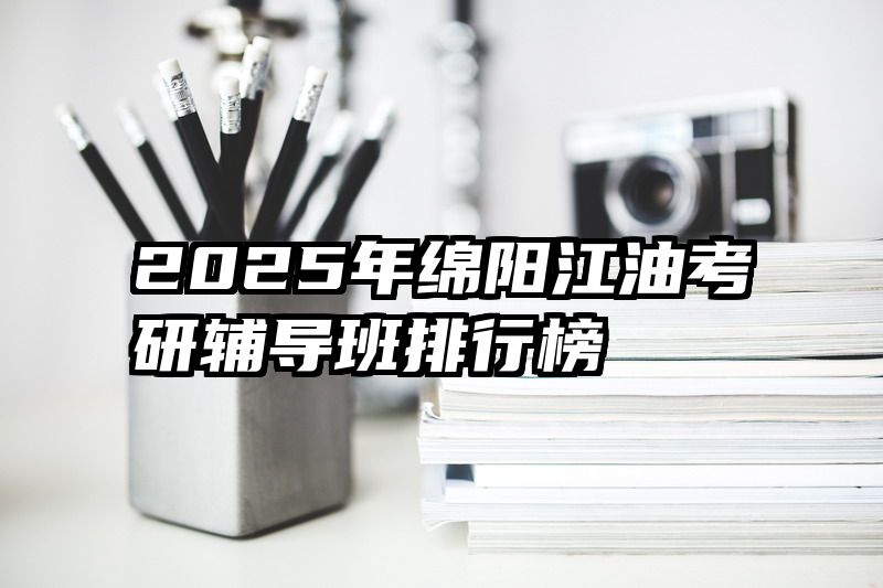 2025年绵阳江油考研辅导班排行榜