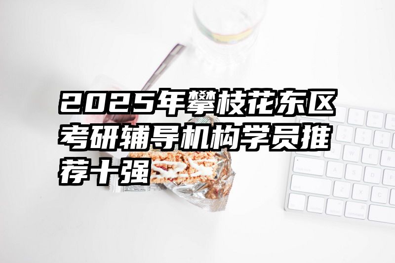 2025年攀枝花东区考研辅导机构学员推荐十强