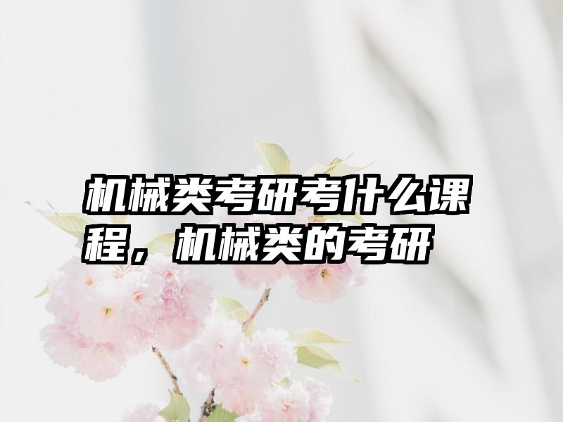 机械类考研考什么课程，机械类的考研