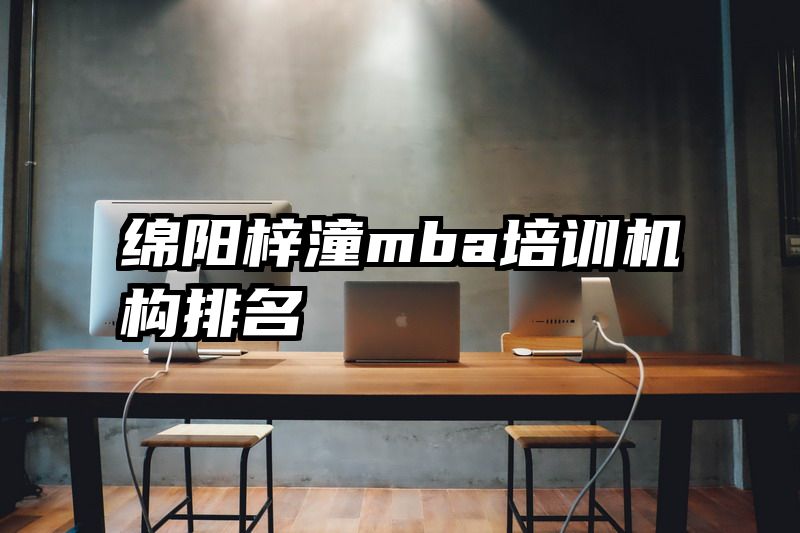 绵阳梓潼mba培训机构排名