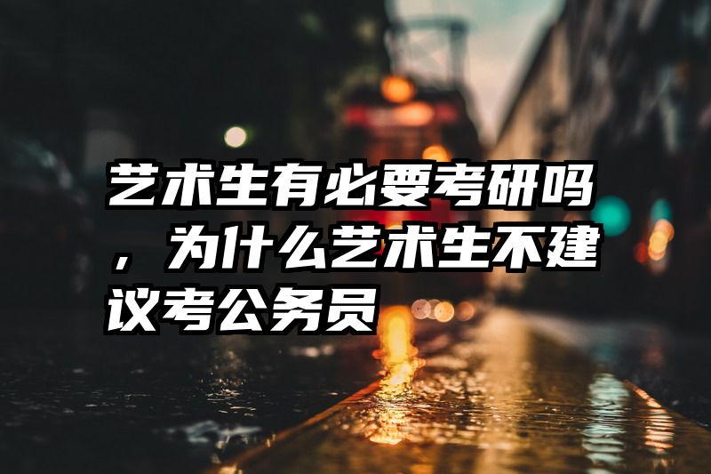艺术生有必要考研吗，为什么艺术生不建议考公务员