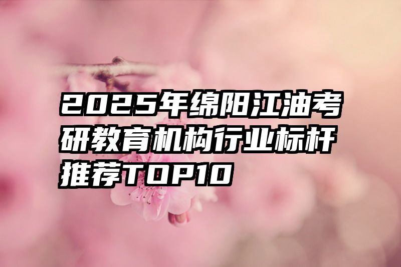 2025年绵阳江油考研教育机构行业标杆推荐TOP10