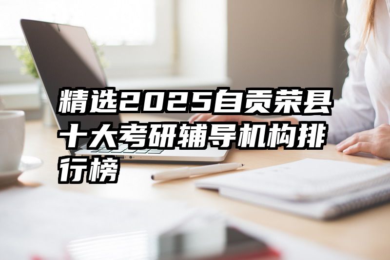 精选2025自贡荣县十大考研辅导机构排行榜