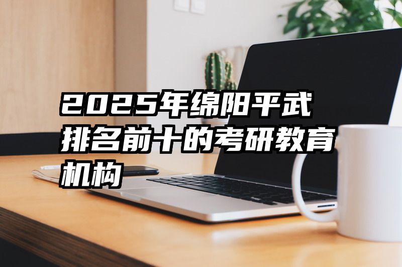 2025年绵阳平武排名前十的考研教育机构