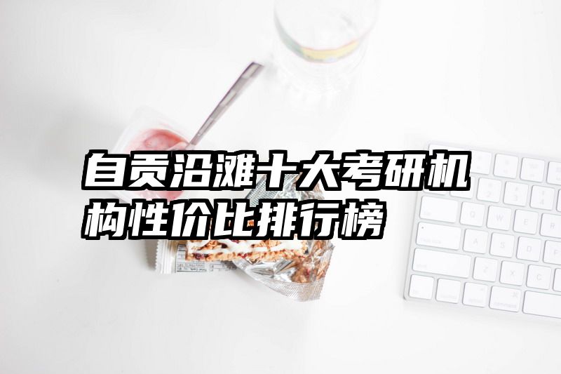 自贡沿滩十大考研机构性价比排行榜
