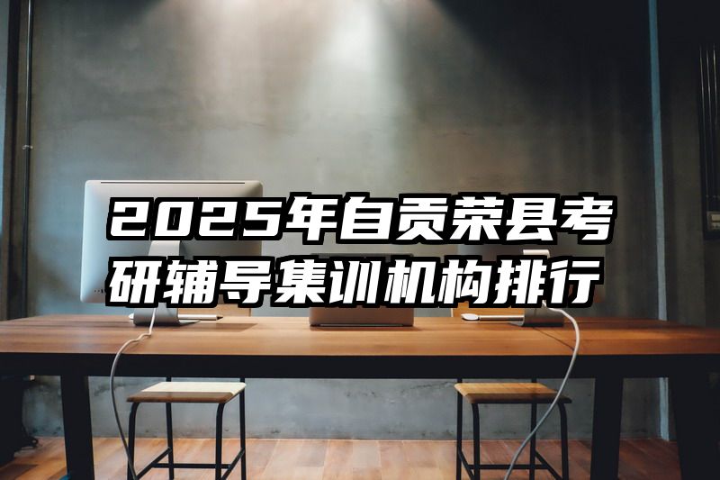 2025年自贡荣县考研辅导集训机构排行