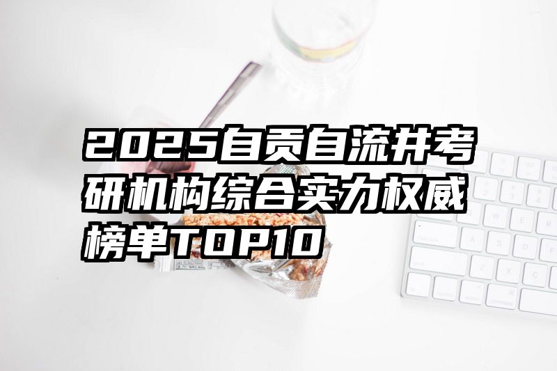 2025自贡自流井考研机构综合实力权威榜单TOP10