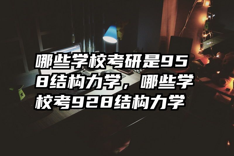 哪些学校考研是958结构力学，哪些学校考928结构力学
