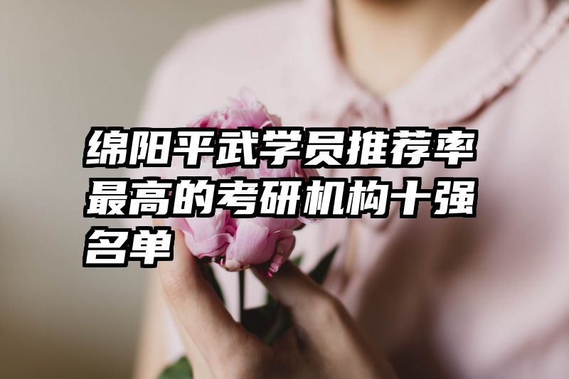 绵阳平武学员推荐率最高的考研机构十强名单