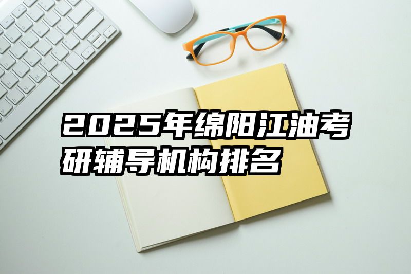 2025年绵阳江油考研辅导机构排名