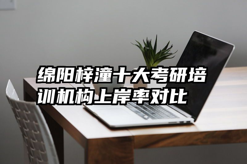 绵阳梓潼十大考研培训机构上岸率对比