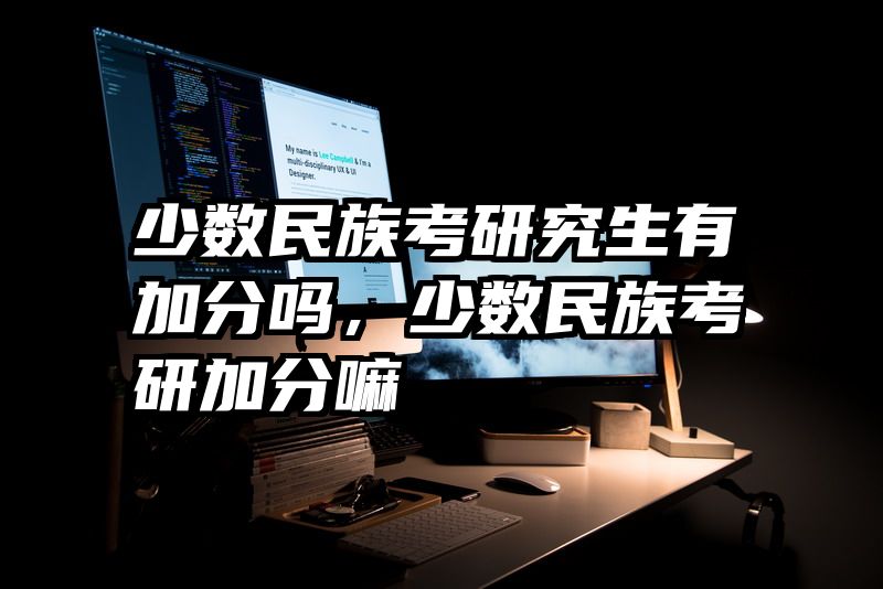 少数民族考研究生有加分吗，少数民族考研加分嘛
