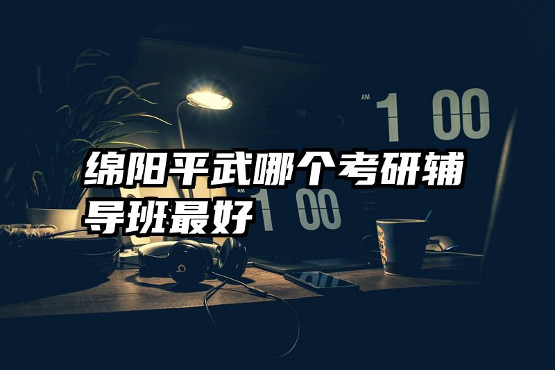绵阳平武哪个考研辅导班最好