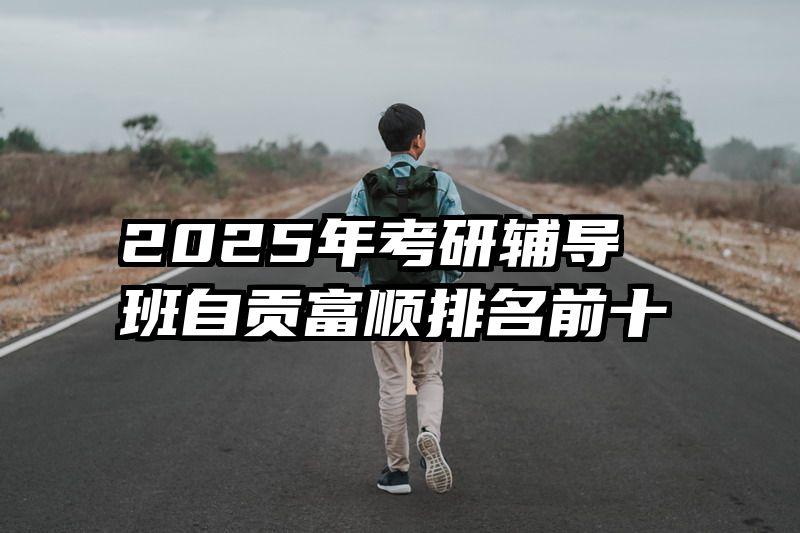 2025年考研辅导班自贡富顺排名前十