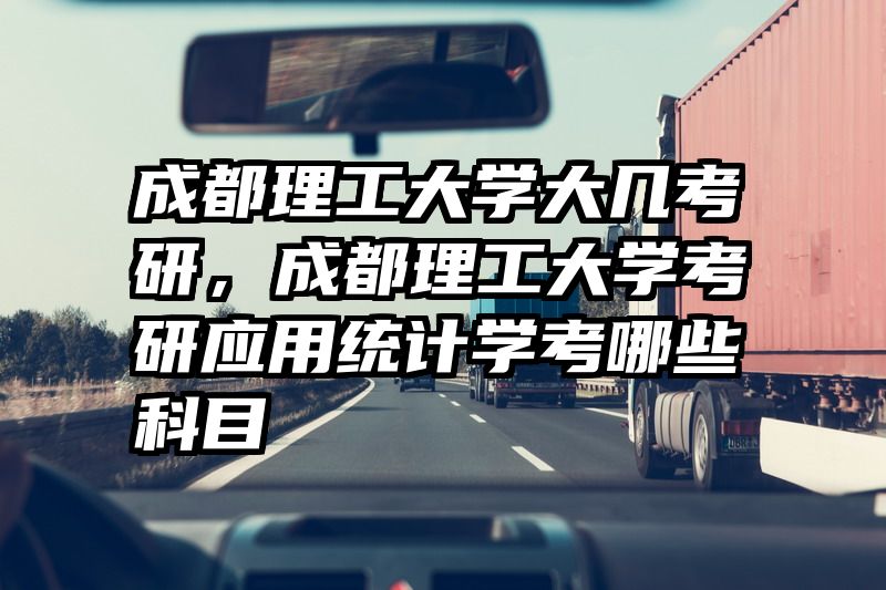 成都理工大学大几考研，成都理工大学考研应用统计学考哪些科目