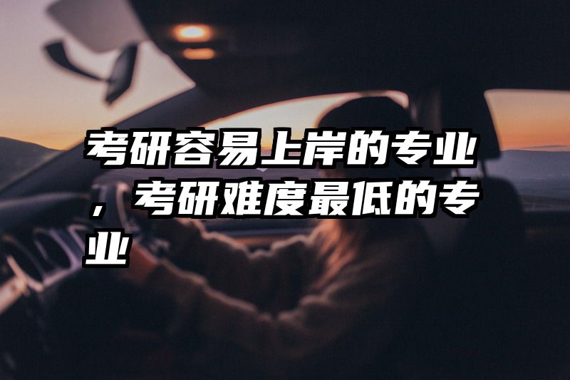 考研容易上岸的专业，考研难度最低的专业