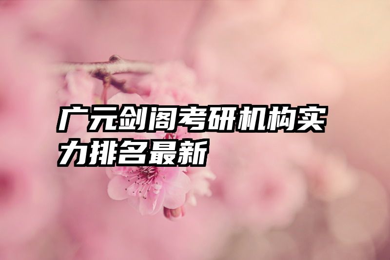广元剑阁考研机构实力排名最新