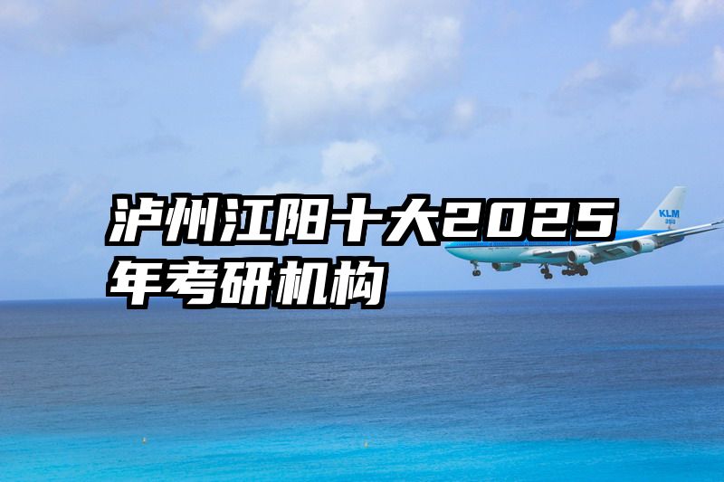 泸州江阳十大2025年考研机构