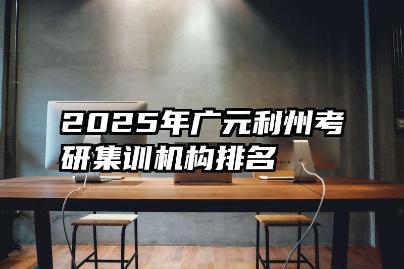 2025年广元利州考研集训机构排名