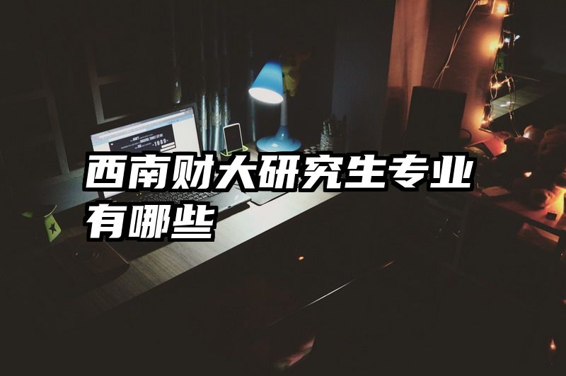 西南财大研究生专业有哪些