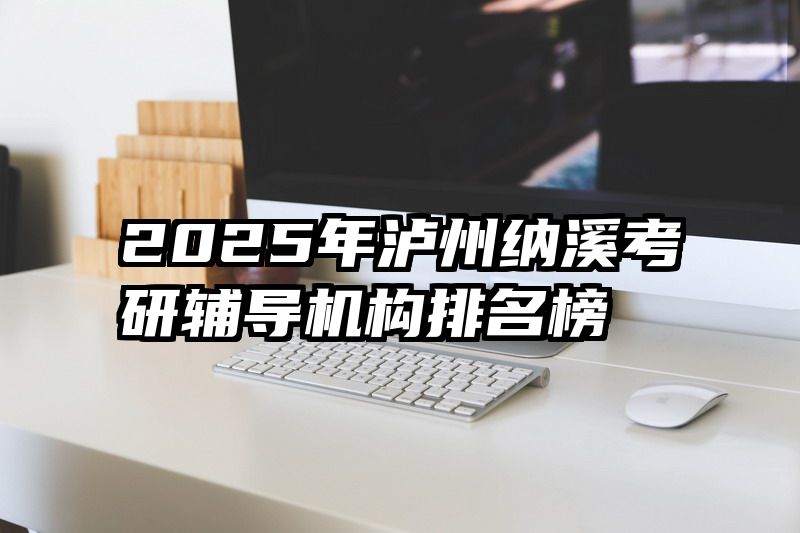 2025年泸州纳溪考研辅导机构排名榜