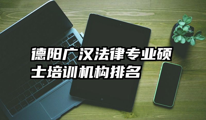 德阳广汉法律专业硕士培训机构排名