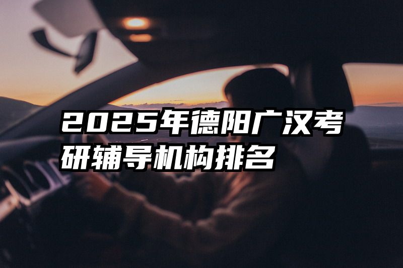 2025年德阳广汉考研辅导机构排名