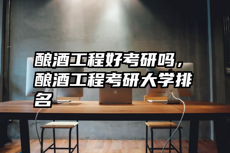 酿酒工程好考研吗，酿酒工程考研大学排名
