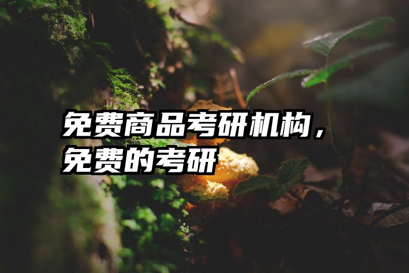 免费商品考研机构,免费的考研