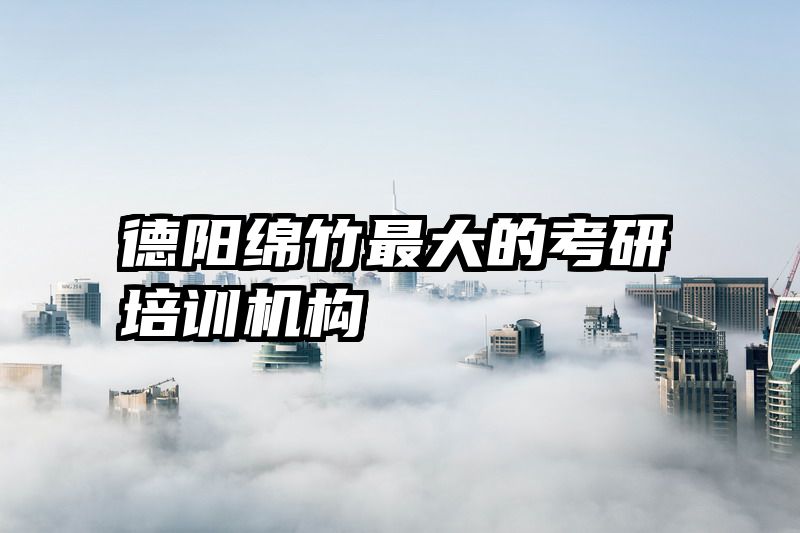 德阳绵竹最大的考研培训机构