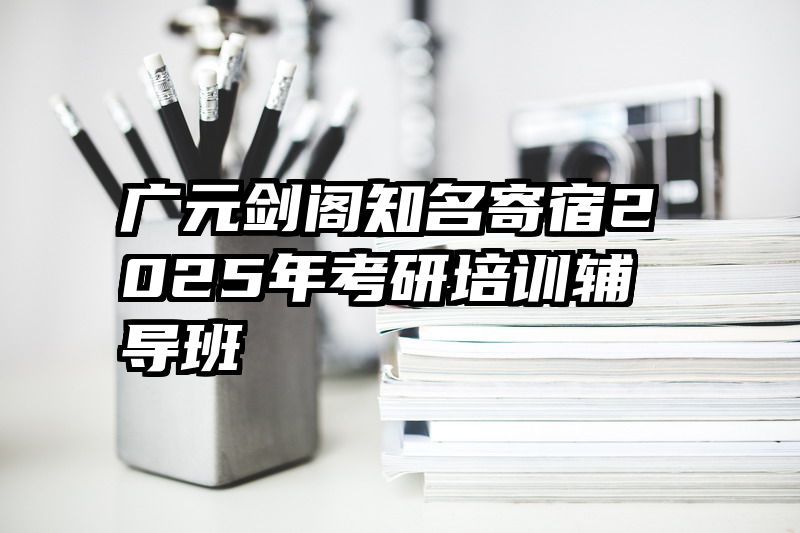 广元剑阁知名寄宿2025年考研培训辅导班