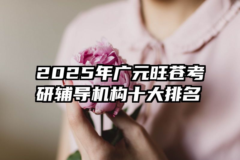 2025年广元旺苍考研辅导机构十大排名