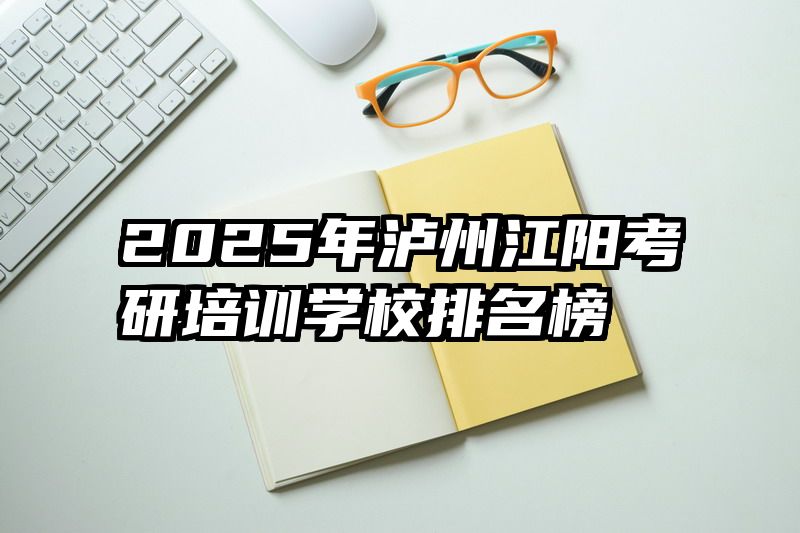 2025年泸州江阳考研培训学校排名榜
