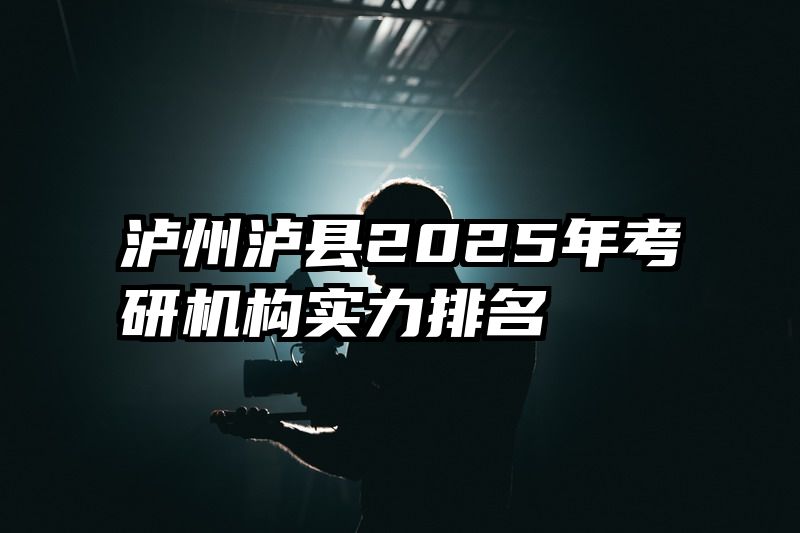 泸州泸县2025年考研机构实力排名