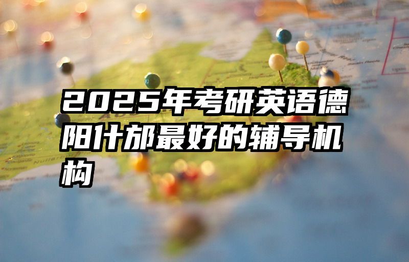 2025年考研英语德阳什邡最好的辅导机构