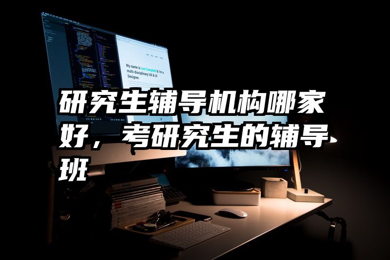 研究生辅导机构哪家好，考研究生的辅导班