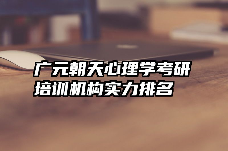 广元朝天心理学考研培训机构实力排名