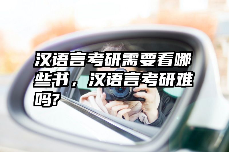 汉语言考研需要看哪些书，汉语言考研难吗?