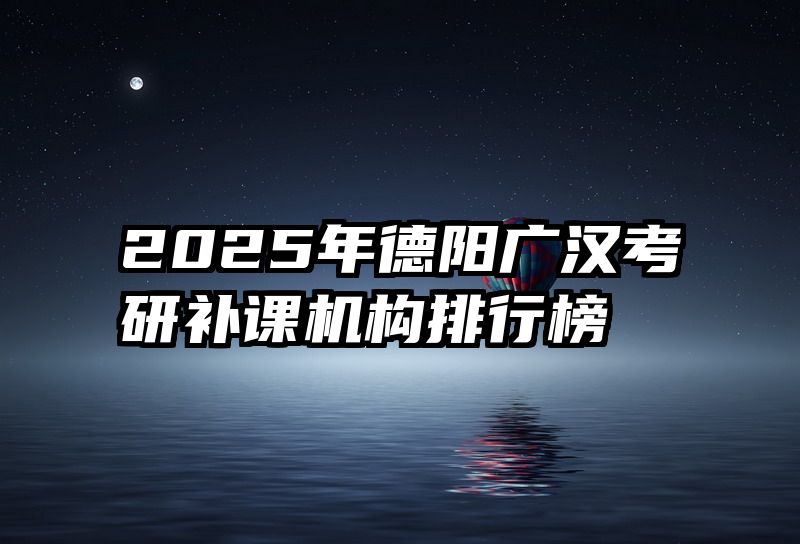 2025年德阳广汉考研补课机构排行榜
