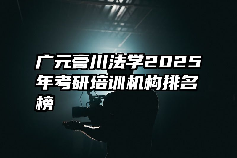 广元膏川法学2025年考研培训机构排名榜