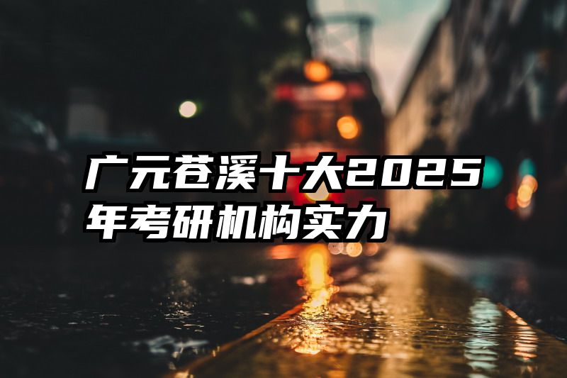 广元苍溪十大2025年考研机构实力