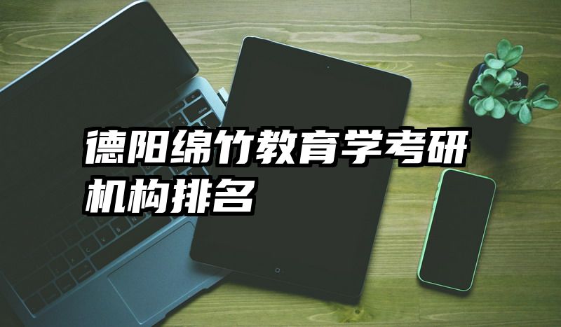 德阳绵竹教育学考研机构排名